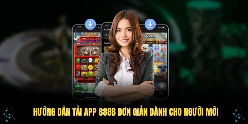 Hướng Dẫn Tải App 888B Đơn Giản Dành Cho Người Mới Bắt Đầu